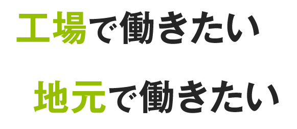 工場で働きたい 地元で働きたい